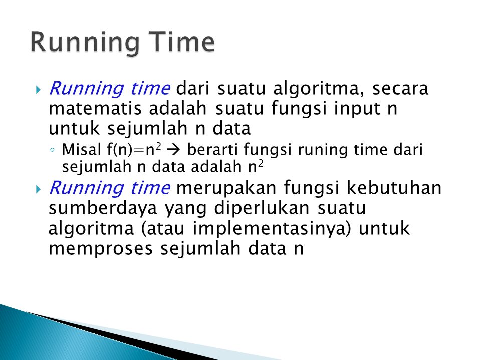 Running Time Running time dari suatu algoritma, secara matematis adalah suatu fungsi input n untuk sejumlah n data.