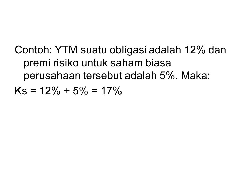 Contoh: YTM suatu obligasi adalah 12% dan premi risiko untuk saham biasa perusahaan tersebut adalah 5%. Maka: