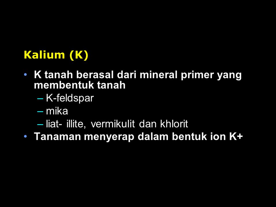 Kalium (K) K tanah berasal dari mineral primer yang membentuk tanah. K-feldspar. mika. liat- illite, vermikulit dan khlorit.