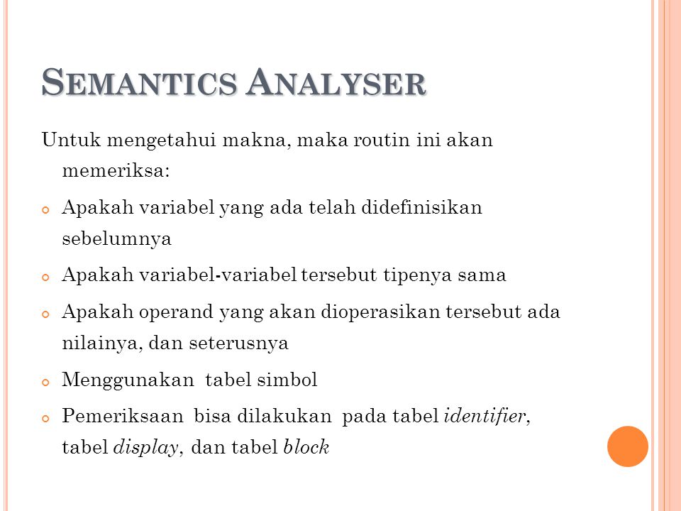 Semantics Analyser Untuk mengetahui makna, maka routin ini akan memeriksa: Apakah variabel yang ada telah didefinisikan sebelumnya.
