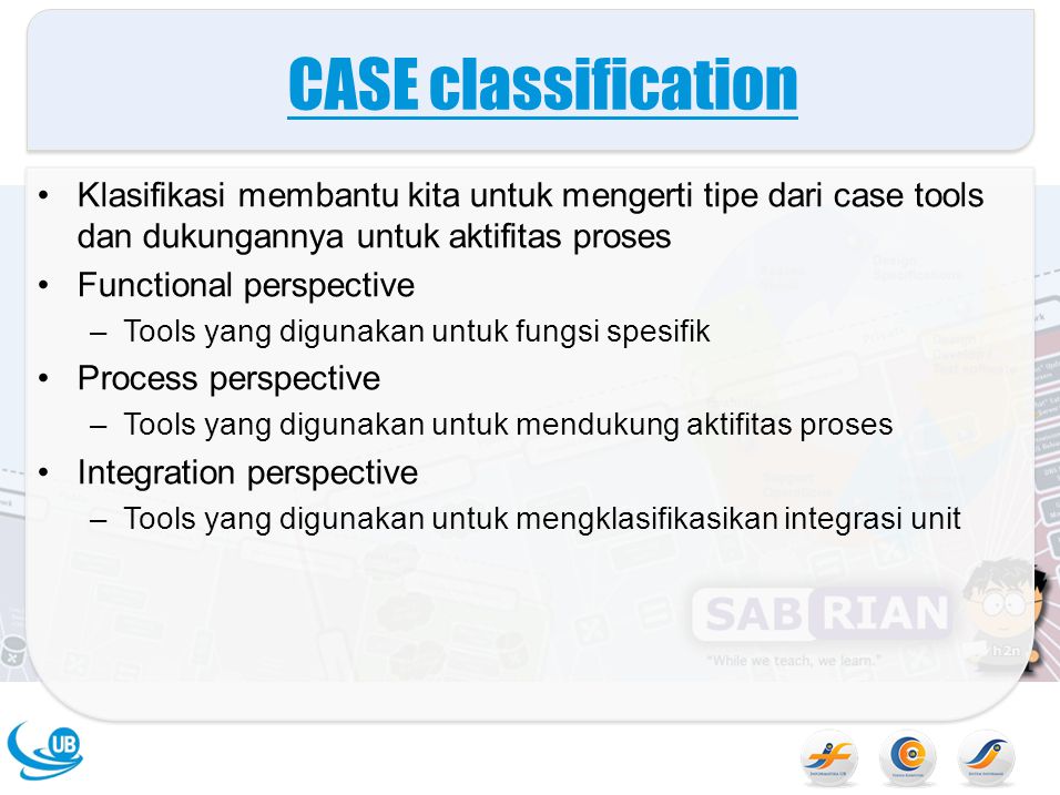 CASE classification Klasifikasi membantu kita untuk mengerti tipe dari case tools dan dukungannya untuk aktifitas proses.