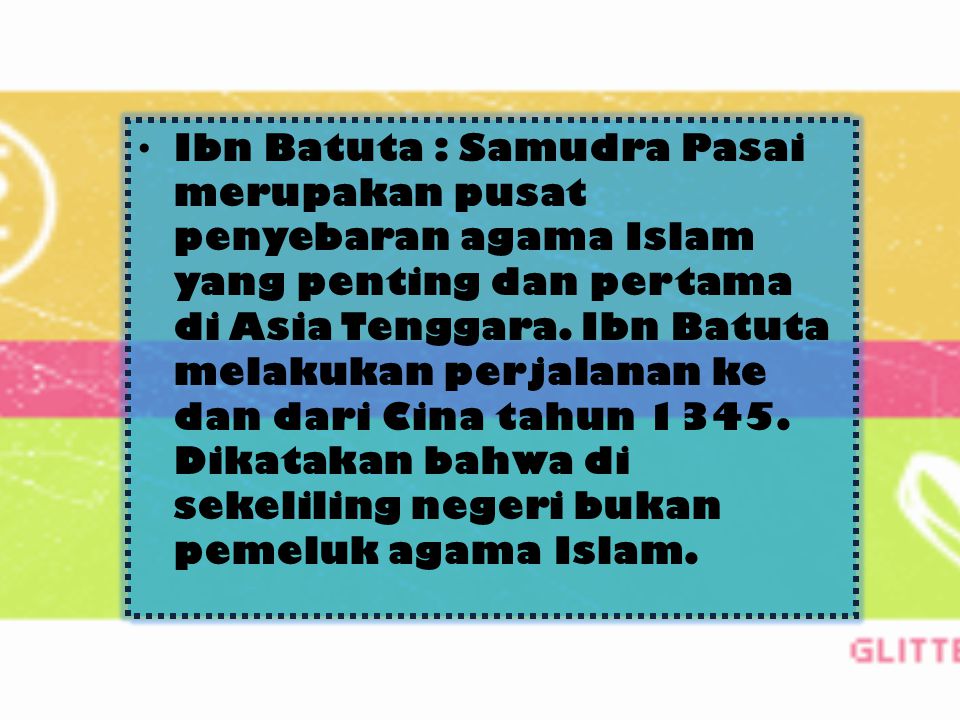 Ibn Batuta : Samudra Pasai merupakan pusat penyebaran agama Islam yang penting dan pertama di Asia Tenggara.