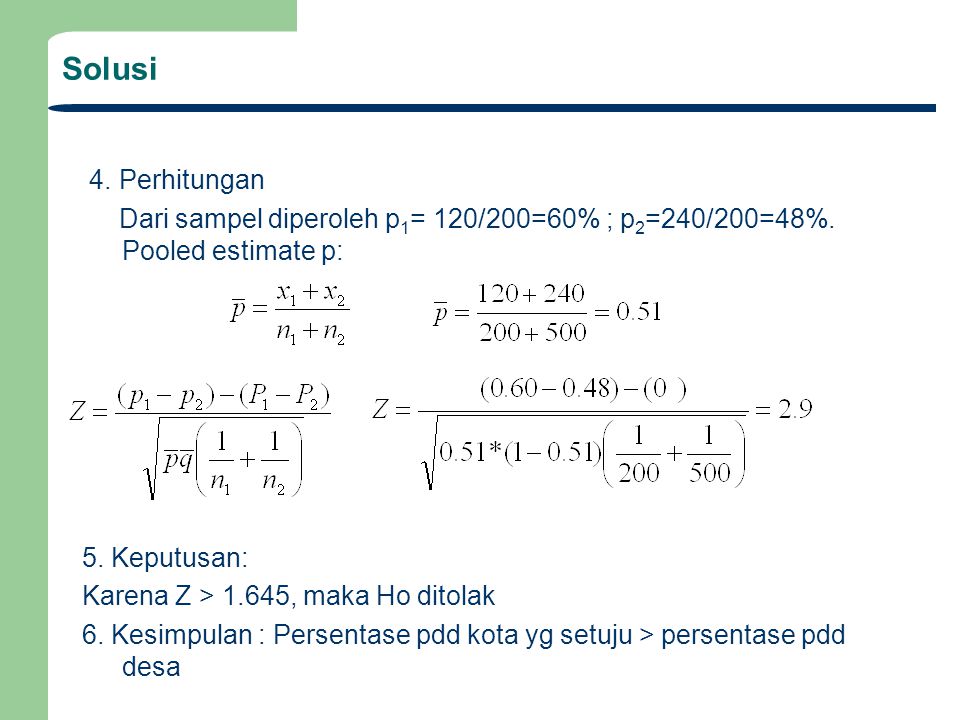 Solusi 4. Perhitungan. Dari sampel diperoleh p1= 120/200=60% ; p2=240/200=48%. Pooled estimate p: 5. Keputusan: