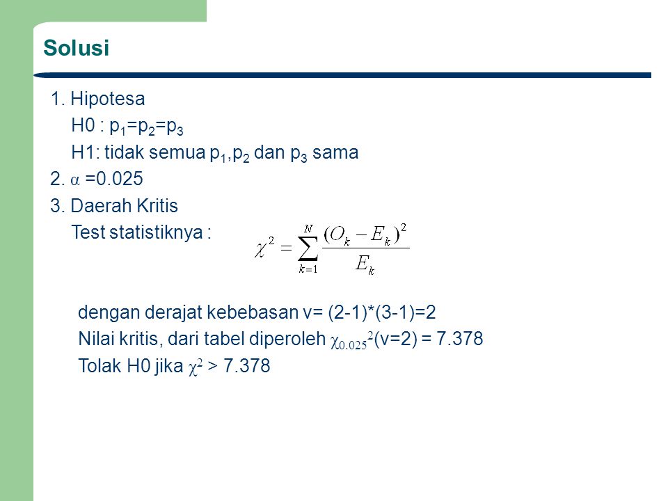 Solusi 1. Hipotesa H0 : p1=p2=p3 H1: tidak semua p1,p2 dan p3 sama