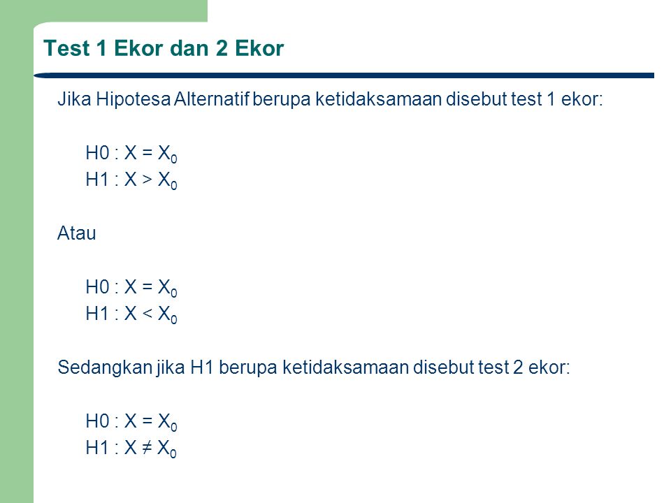 Test 1 Ekor dan 2 Ekor Jika Hipotesa Alternatif berupa ketidaksamaan disebut test 1 ekor: H0 : X = X0.