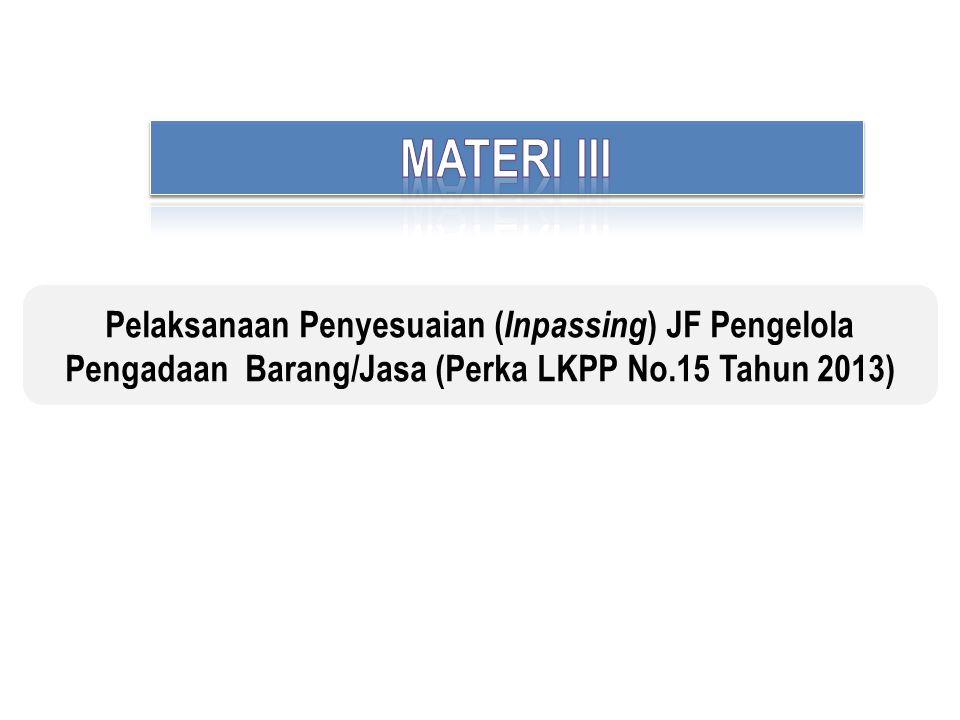MATERI III Pelaksanaan Penyesuaian (Inpassing) JF Pengelola Pengadaan Barang/Jasa (Perka LKPP No.15 Tahun 2013)