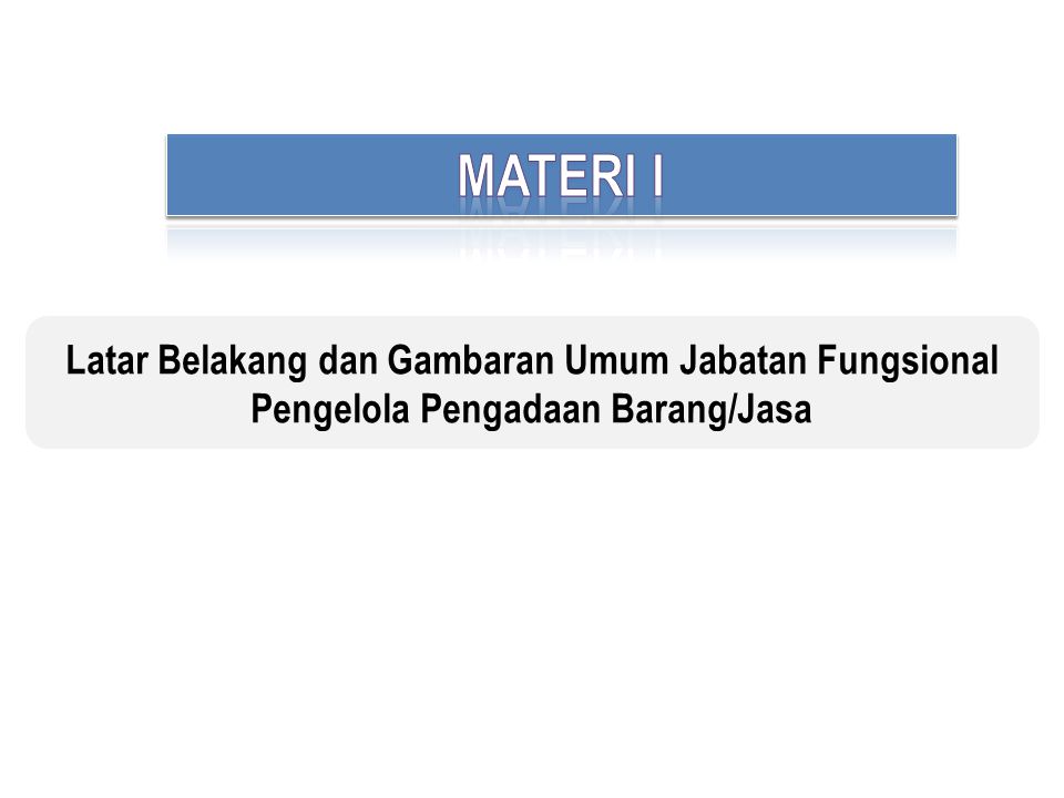 MATERI I Latar Belakang dan Gambaran Umum Jabatan Fungsional Pengelola Pengadaan Barang/Jasa