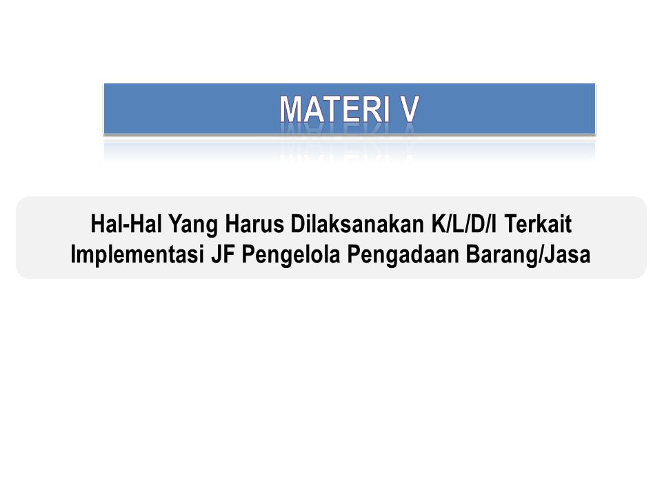 MATERI V Hal-Hal Yang Harus Dilaksanakan K/L/D/I Terkait Implementasi JF Pengelola Pengadaan Barang/Jasa.