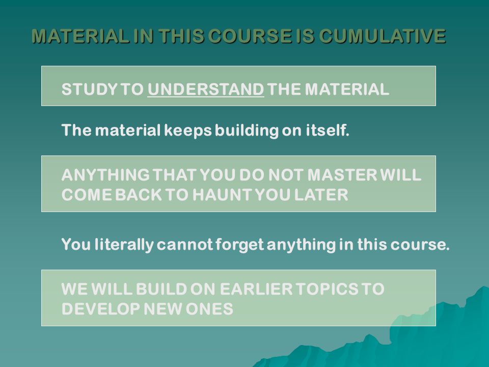 MATERIAL IN THIS COURSE IS CUMULATIVE
