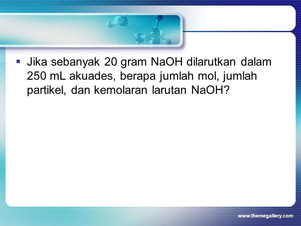 Jika sebanyak 20 gram NaOH dilarutkan dalam 250 mL akuades, berapa jumlah mol, jumlah partikel, dan kemolaran larutan NaOH