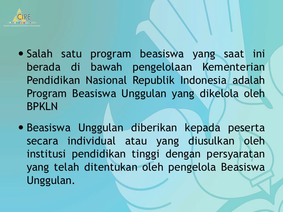 Salah satu program beasiswa yang saat ini berada di bawah pengelolaan Kementerian Pendidikan Nasional Republik Indonesia adalah Program Beasiswa Unggulan yang dikelola oleh BPKLN