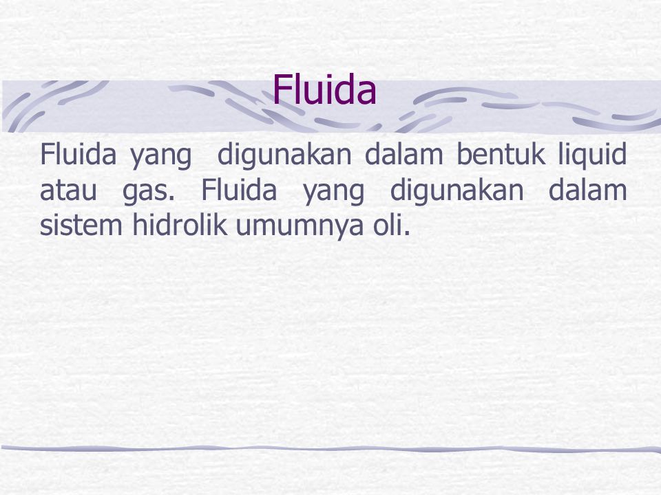 Fluida Fluida yang digunakan dalam bentuk liquid atau gas. Fluida yang digunakan dalam sistem hidrolik umumnya oli.