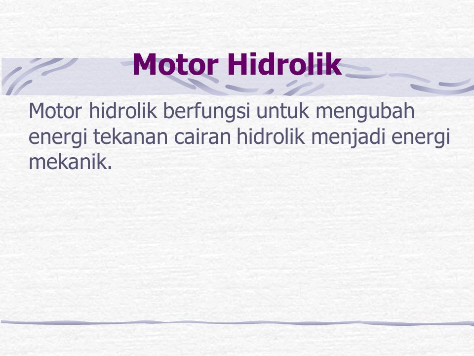 Motor Hidrolik Motor hidrolik berfungsi untuk mengubah energi tekanan cairan hidrolik menjadi energi mekanik.