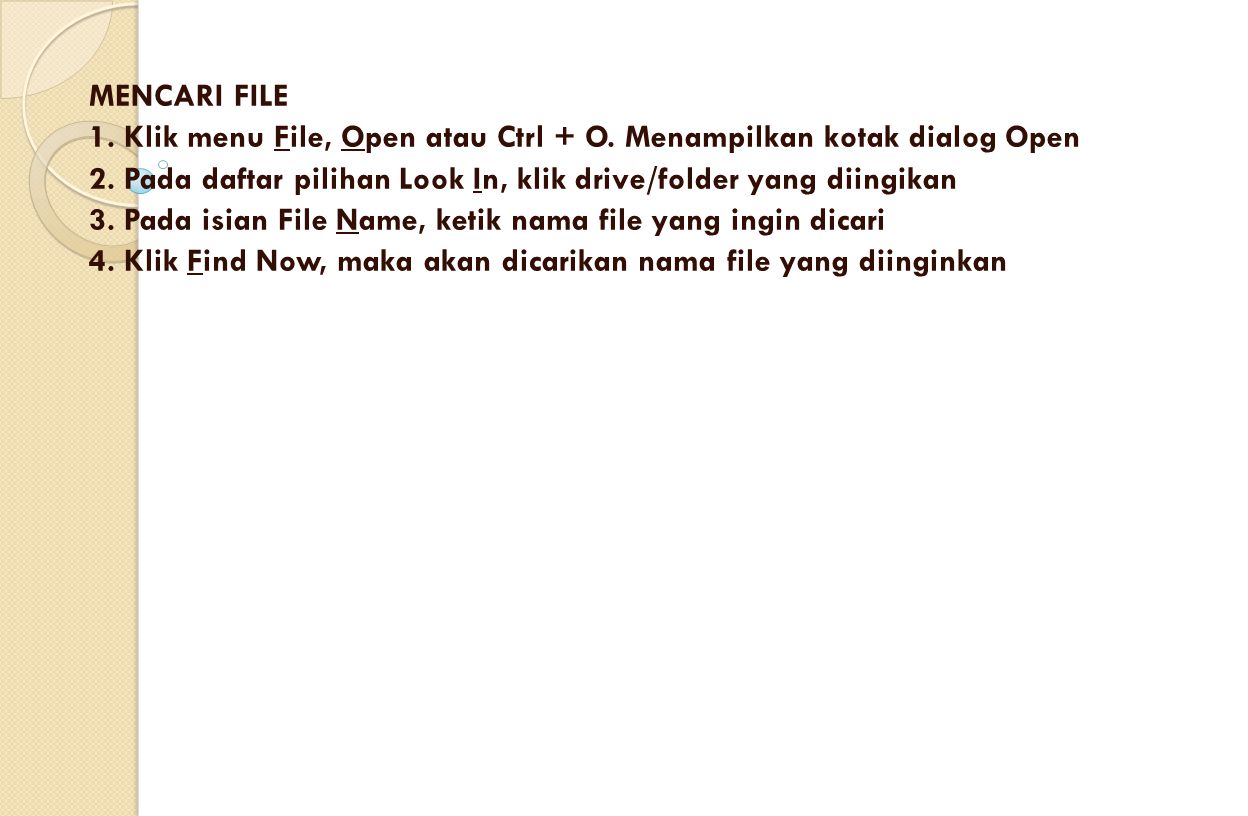 MENCARI FILE 1. Klik menu File, Open atau Ctrl + O. Menampilkan kotak dialog Open. 2. Pada daftar pilihan Look In, klik drive/folder yang diingikan.