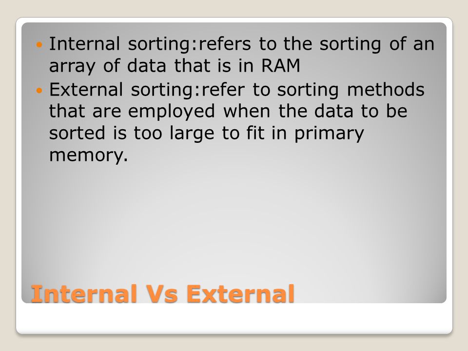 Internal sorting:refers to the sorting of an array of data that is in RAM