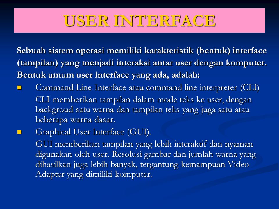 USER INTERFACE Sebuah sistem operasi memiliki karakteristik (bentuk) interface. (tampilan) yang menjadi interaksi antar user dengan komputer.