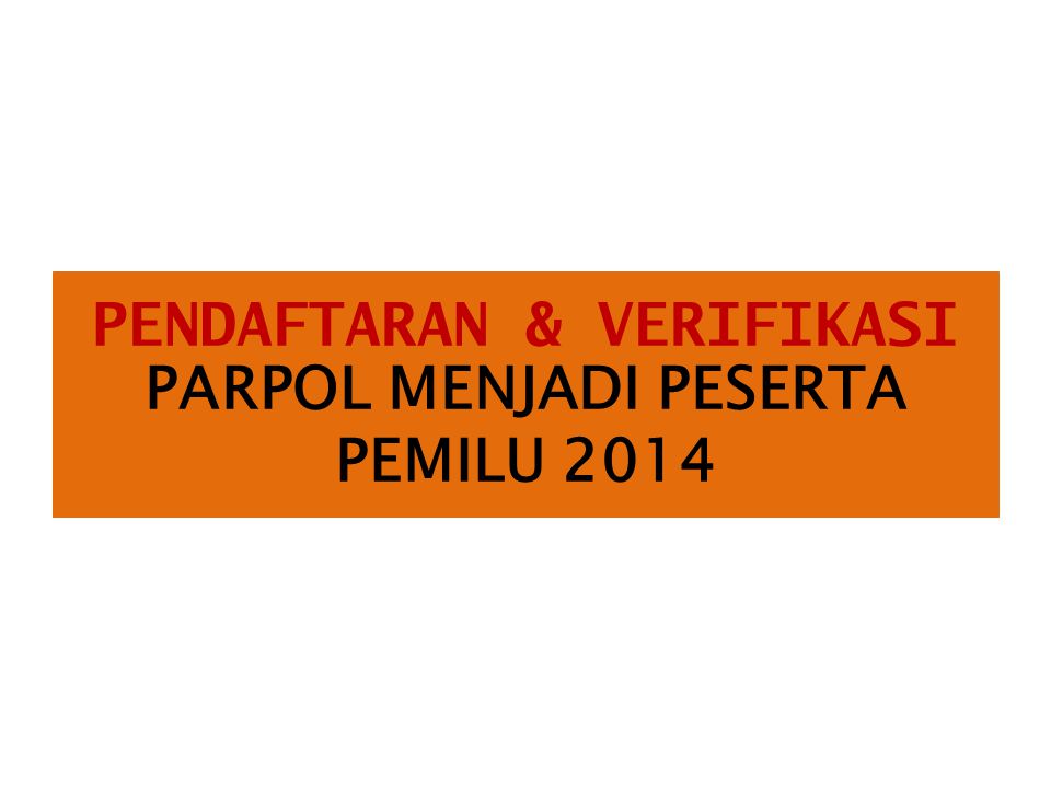 PENDAFTARAN & VERIFIKASI PARPOL MENJADI PESERTA PEMILU 2014