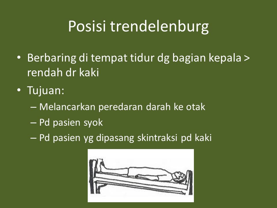 Posisi trendelenburg Berbaring di tempat tidur dg bagian kepala > rendah dr kaki. Tujuan: Melancarkan peredaran darah ke otak.