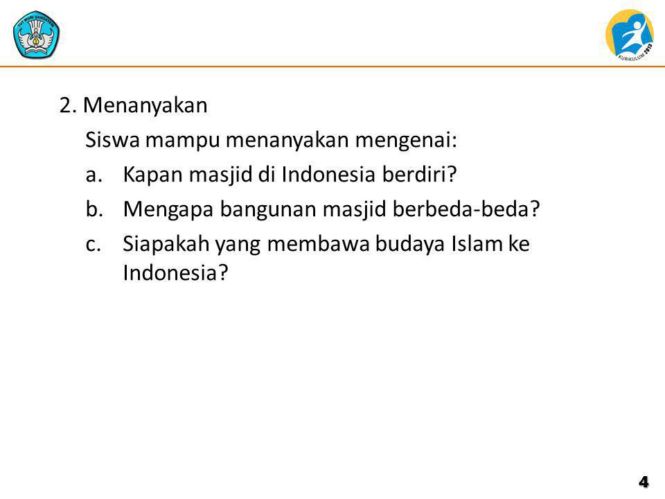 2. Menanyakan Siswa mampu menanyakan mengenai: Kapan masjid di Indonesia berdiri Mengapa bangunan masjid berbeda-beda
