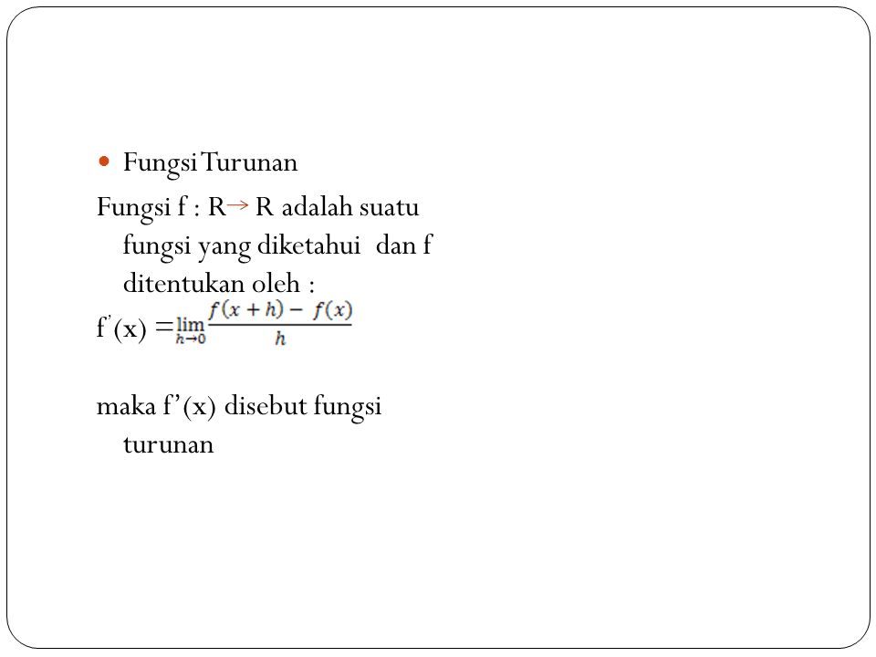 Fungsi Turunan Fungsi f : R R adalah suatu fungsi yang diketahui dan f ditentukan oleh : f’(x) =