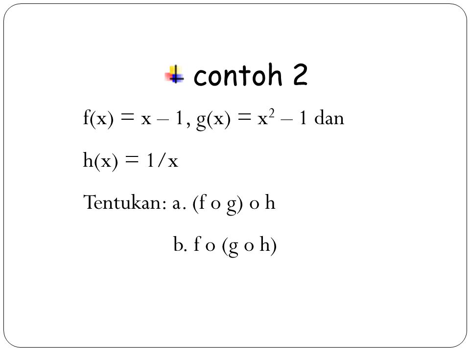 contoh 2 f(x) = x – 1, g(x) = x2 – 1 dan h(x) = 1/x