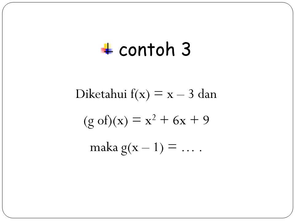 contoh 3 Diketahui f(x) = x – 3 dan (g of)(x) = x2 + 6x + 9