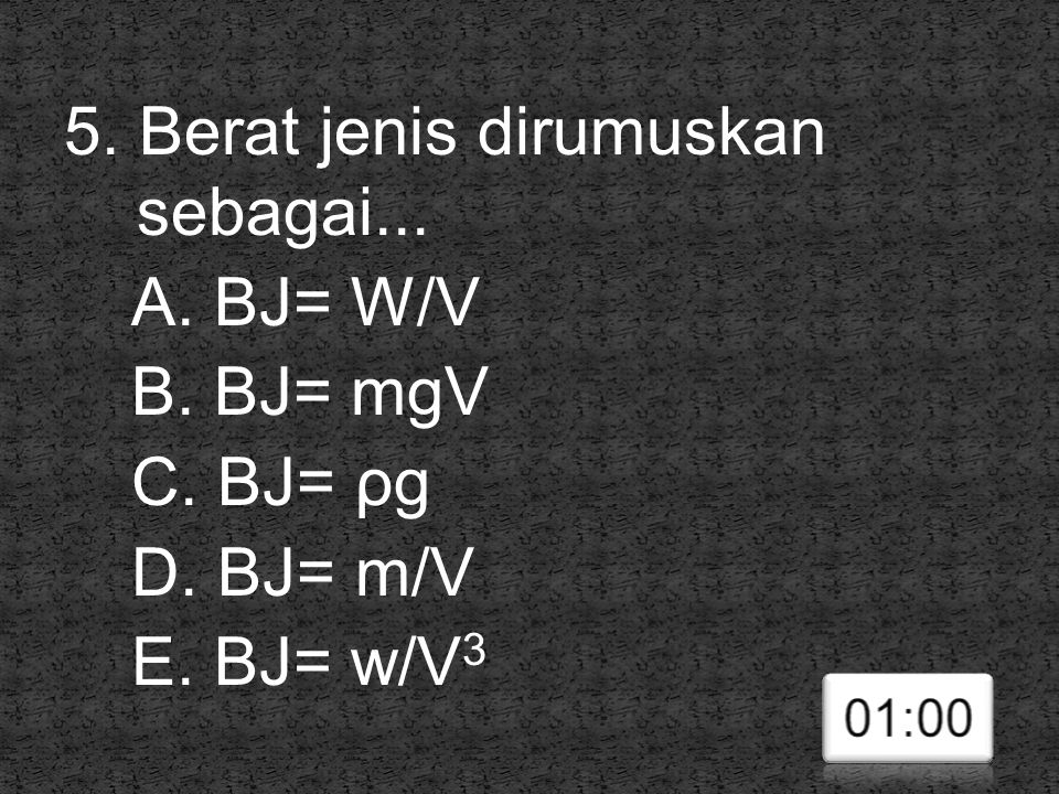 5. Berat jenis dirumuskan sebagai. A. BJ= W/V B. BJ= mgV C. BJ= ρg D