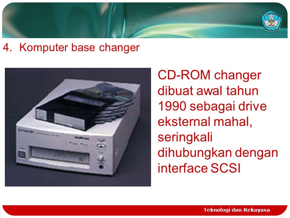 Komputer base changer CD-ROM changer dibuat awal tahun 1990 sebagai drive eksternal mahal, seringkali dihubungkan dengan interface SCSI.
