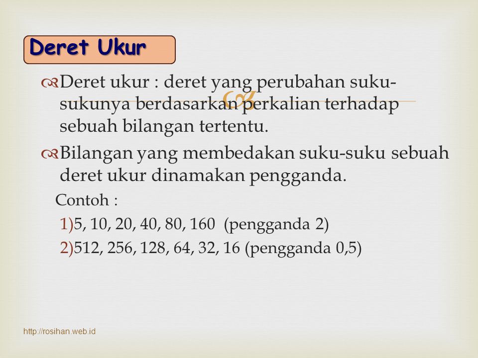 Deret Ukur Deret ukur : deret yang perubahan suku-sukunya berdasarkan perkalian terhadap sebuah bilangan tertentu.