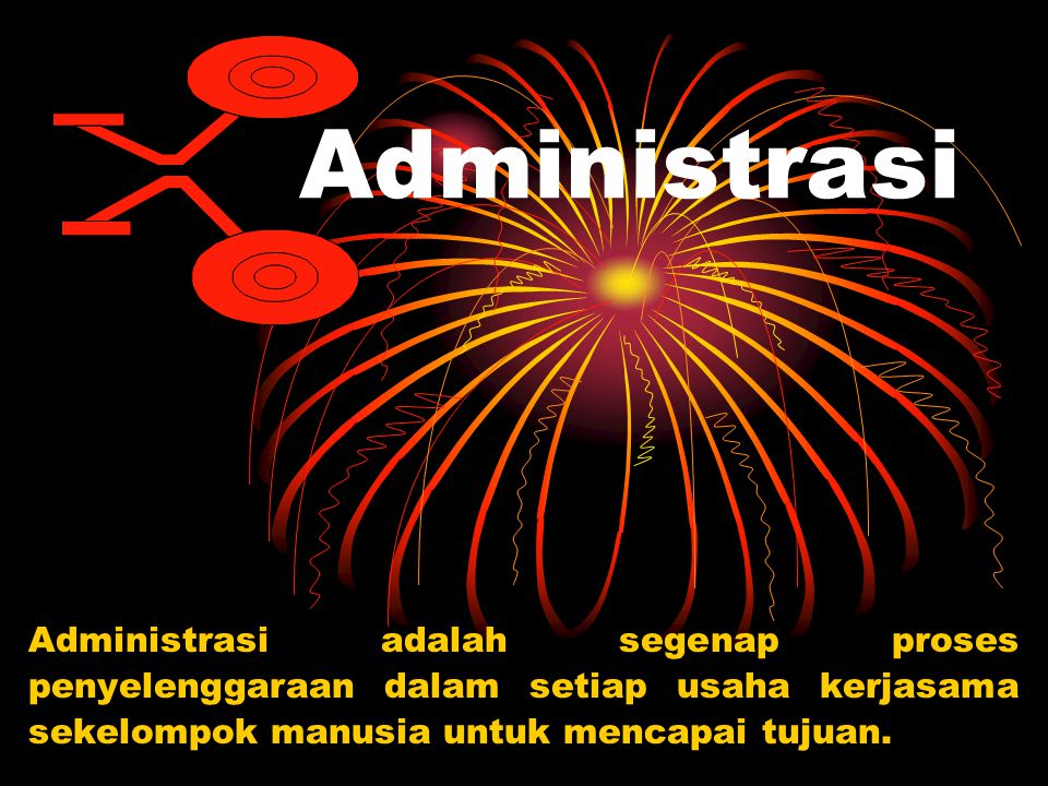 Administrasi Administrasi adalah segenap proses penyelenggaraan dalam setiap usaha kerjasama sekelompok manusia untuk mencapai tujuan.