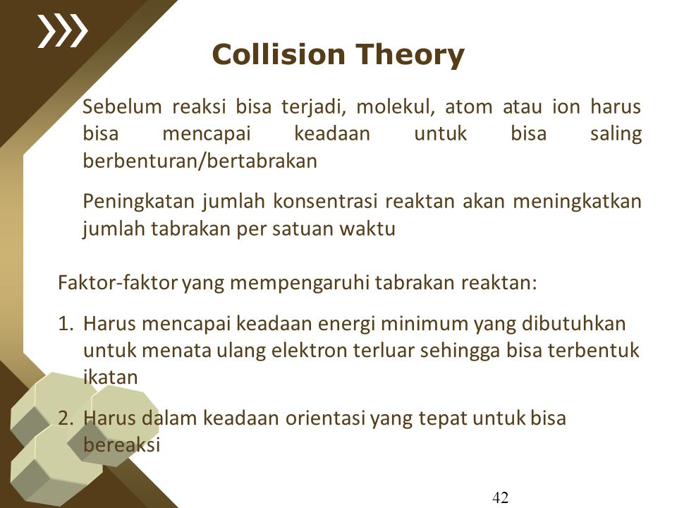 Collision Theory Sebelum reaksi bisa terjadi, molekul, atom atau ion harus bisa mencapai keadaan untuk bisa saling berbenturan/bertabrakan.