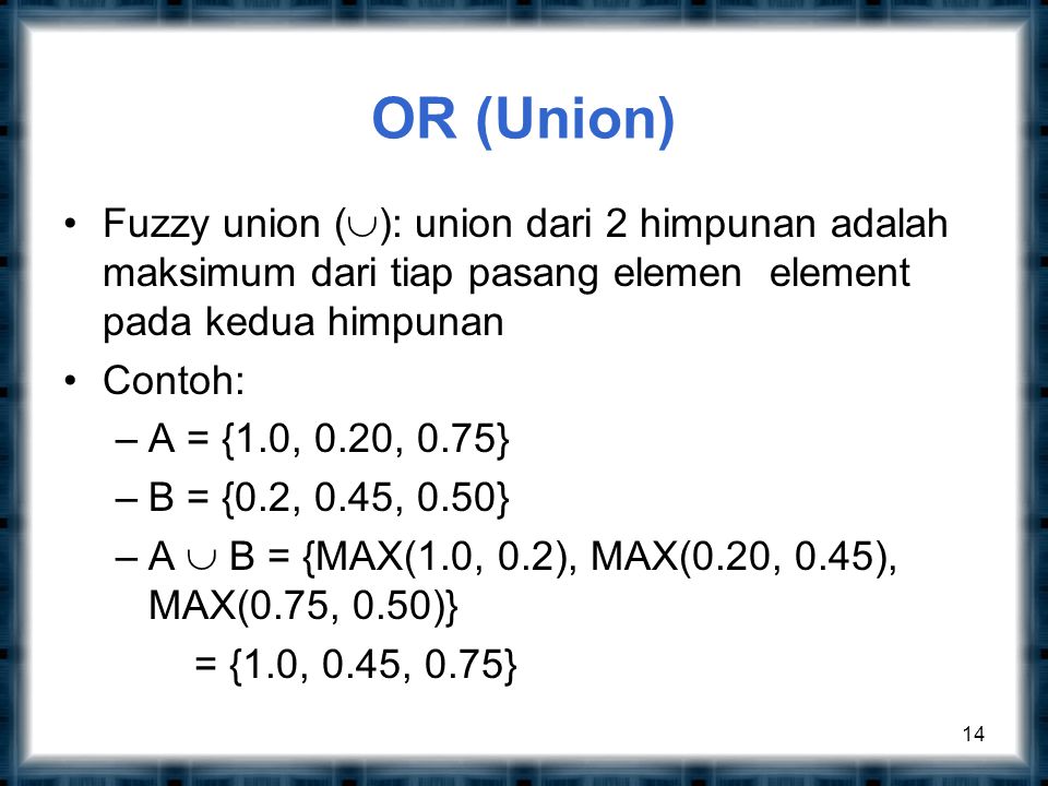 OR (Union) Fuzzy union (): union dari 2 himpunan adalah maksimum dari tiap pasang elemen element pada kedua himpunan.