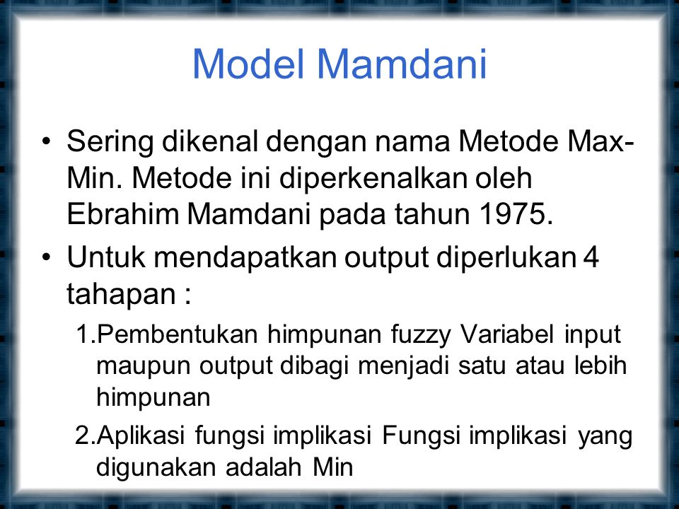 Model Mamdani Sering dikenal dengan nama Metode Max-Min. Metode ini diperkenalkan oleh Ebrahim Mamdani pada tahun
