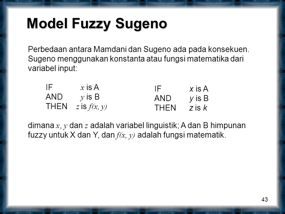 Model Fuzzy Sugeno Perbedaan antara Mamdani dan Sugeno ada pada konsekuen. Sugeno menggunakan konstanta atau fungsi matematika dari variabel input: