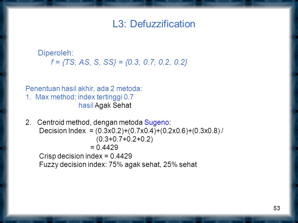 L3: Defuzzification Diperoleh: f = {TS, AS, S, SS} = {0.3, 0.7, 0.2, 0.2}