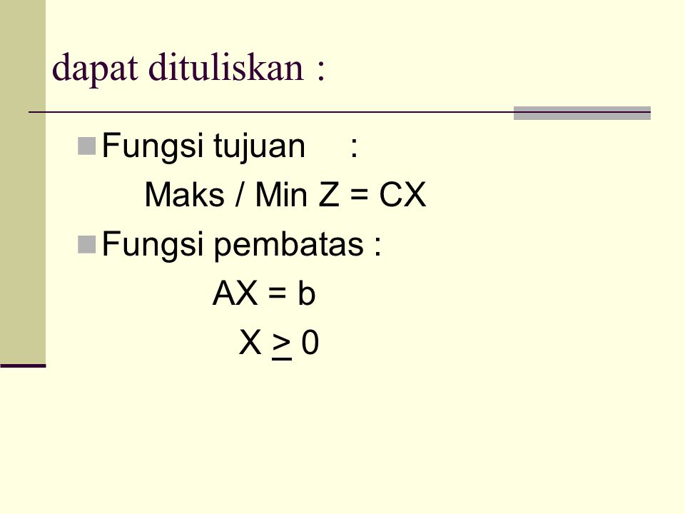dapat dituliskan : Fungsi tujuan : Maks / Min Z = CX Fungsi pembatas :