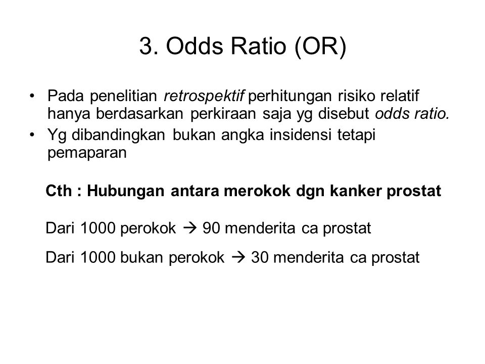 3. Odds Ratio (OR) Pada penelitian retrospektif perhitungan risiko relatif hanya berdasarkan perkiraan saja yg disebut odds ratio.