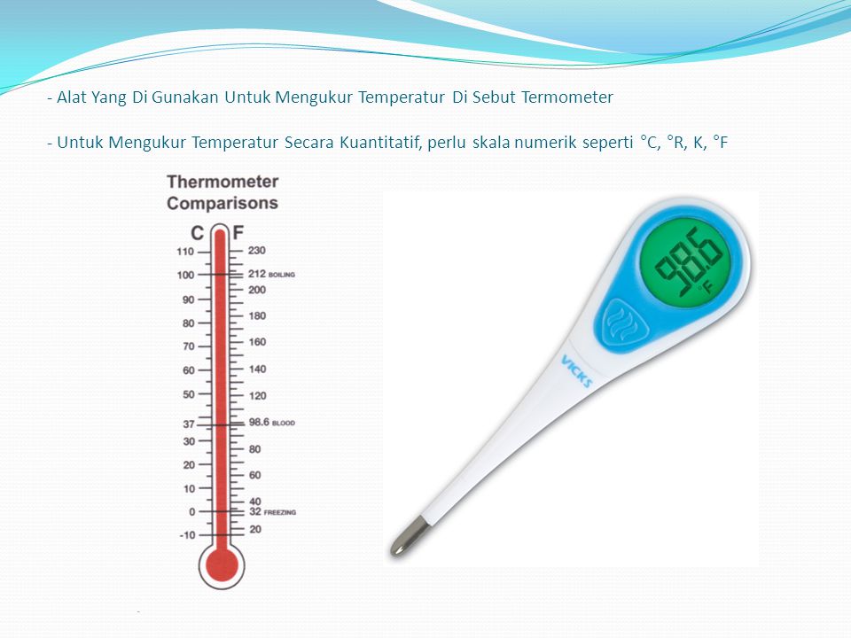 - Alat Yang Di Gunakan Untuk Mengukur Temperatur Di Sebut Termometer - Untuk Mengukur Temperatur Secara Kuantitatif, perlu skala numerik seperti °C, °R, K, °F