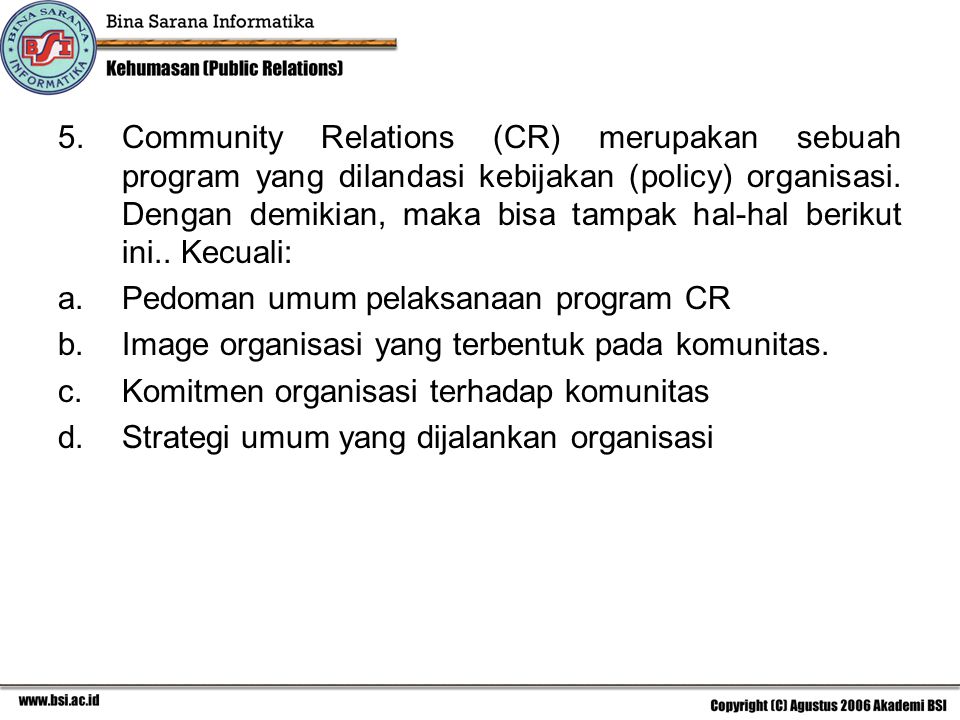 Community Relations (CR) merupakan sebuah program yang dilandasi kebijakan (policy) organisasi. Dengan demikian, maka bisa tampak hal-hal berikut ini.. Kecuali: