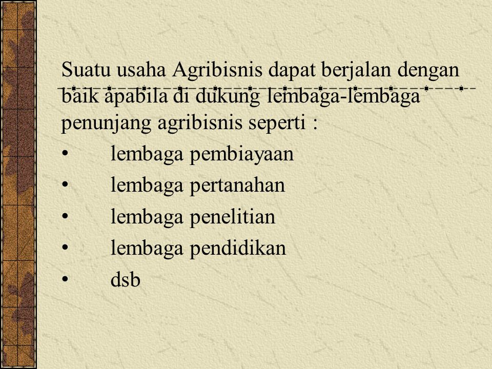 Suatu usaha Agribisnis dapat berjalan dengan baik apabila di dukung lembaga-lembaga penunjang agribisnis seperti :