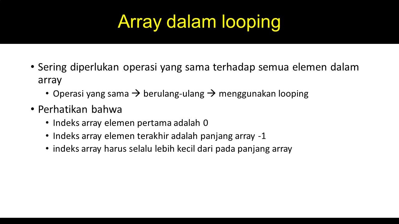 Array dalam looping Sering diperlukan operasi yang sama terhadap semua elemen dalam array. Operasi yang sama  berulang-ulang  menggunakan looping.