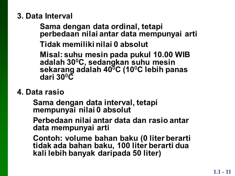 3. Data Interval Sama dengan data ordinal, tetapi perbedaan nilai antar data mempunyai arti. Tidak memiliki nilai 0 absolut.
