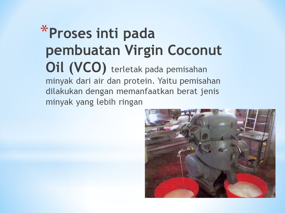 Proses inti pada pembuatan Virgin Coconut Oil (VCO) terletak pada pemisahan minyak dari air dan protein.