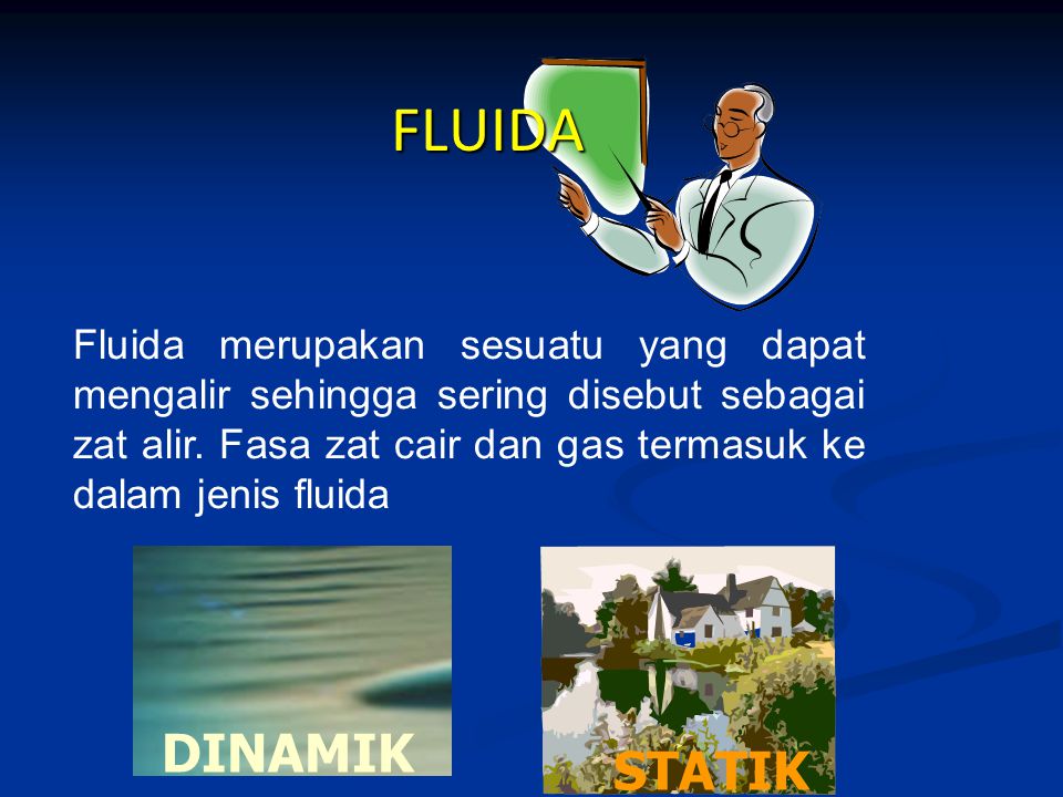 FLUIDA Fluida merupakan sesuatu yang dapat mengalir sehingga sering disebut sebagai zat alir. Fasa zat cair dan gas termasuk ke dalam jenis fluida.
