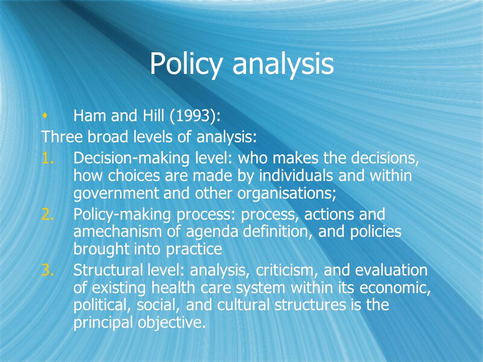 Policy analysis Ham and Hill (1993): Three broad levels of analysis: