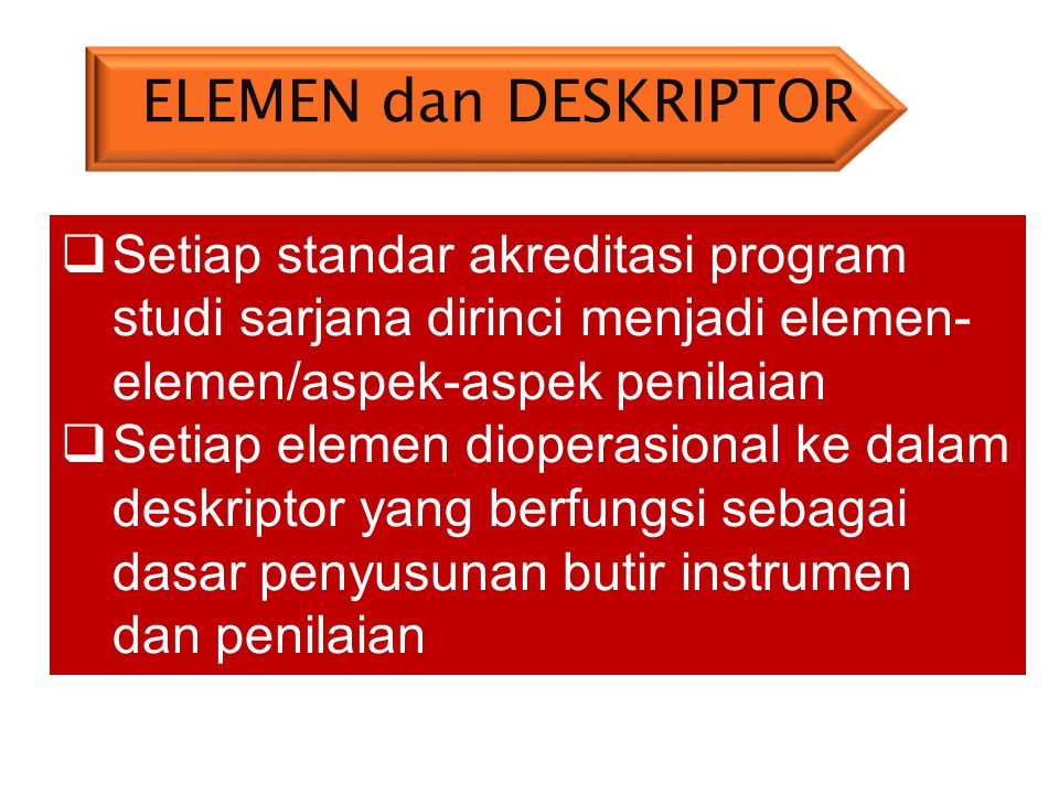 ELEMEN dan DESKRIPTOR Setiap standar akreditasi program studi sarjana dirinci menjadi elemen-elemen/aspek-aspek penilaian.