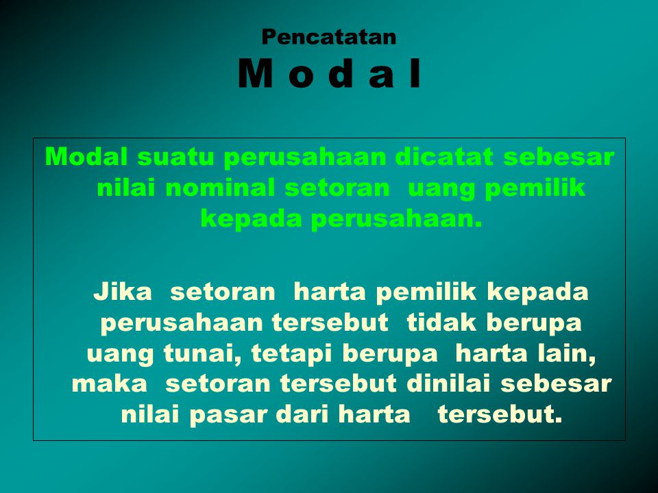 Pencatatan M o d a l Modal suatu perusahaan dicatat sebesar nilai nominal setoran uang pemilik kepada perusahaan.