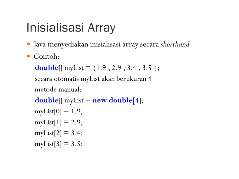 Inisialisasi Array Java menyediakan inisialisasi array secara shorthand. Contoh: double[] myList = {1.9 , 2.9 , 3.4 , 3.5 };