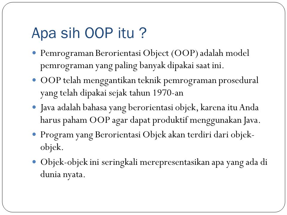 Apa sih OOP itu Pemrograman Berorientasi Object (OOP) adalah model pemrograman yang paling banyak dipakai saat ini.