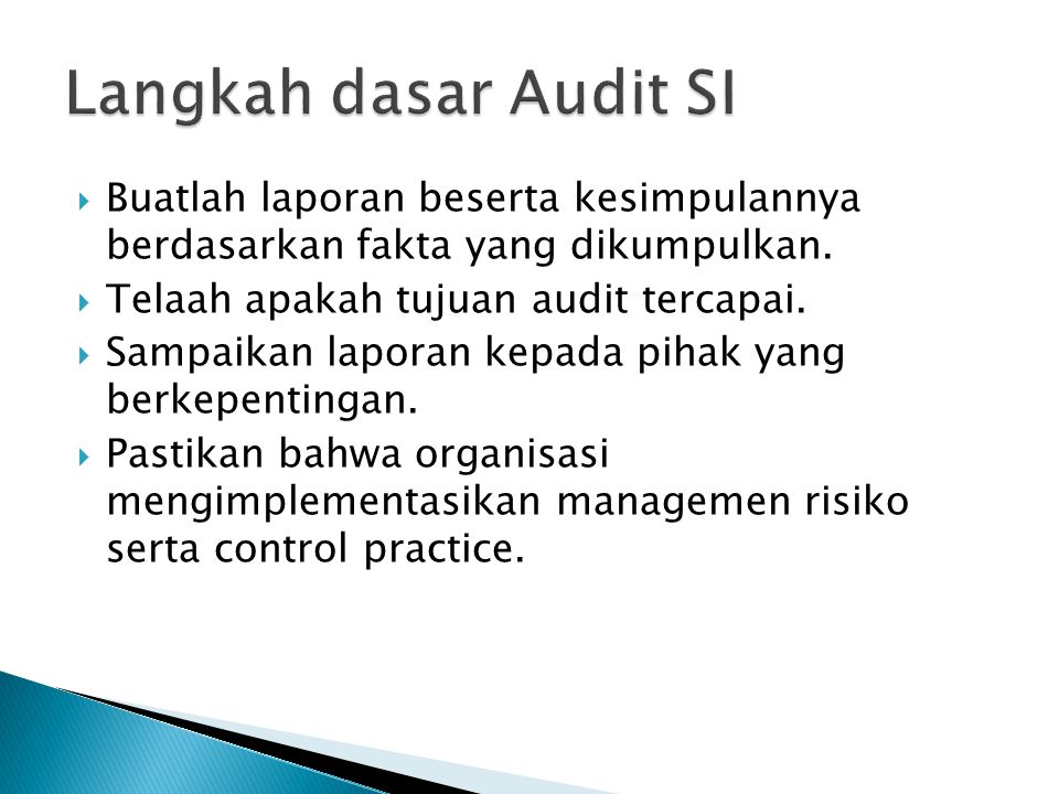 Langkah dasar Audit SI Buatlah laporan beserta kesimpulannya berdasarkan fakta yang dikumpulkan. Telaah apakah tujuan audit tercapai.